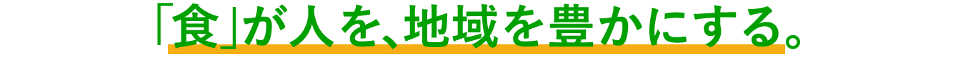 「食」が人を、地域を豊かにする。
