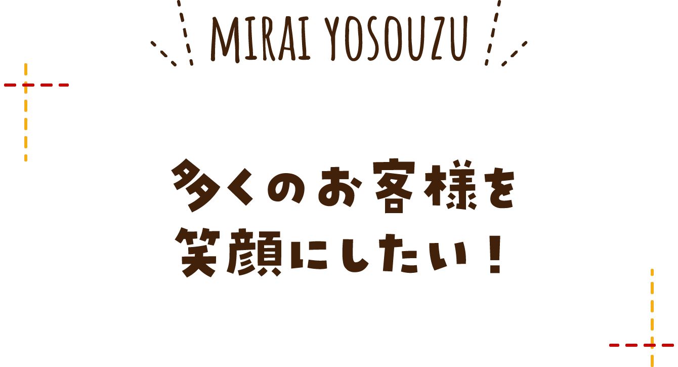 多くのお客様を笑顔にしたい！