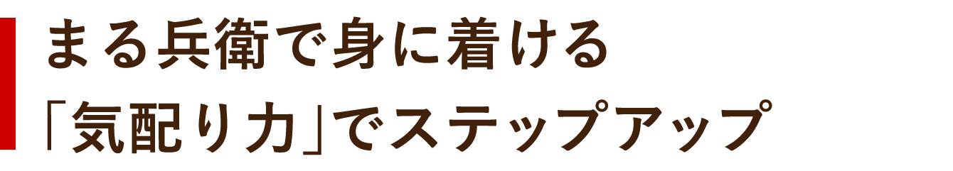 まる兵衛で身につける「気配り力」でステップアップ